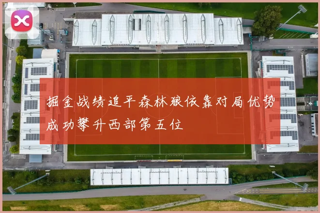 掘金战绩追平森林狼依靠对局优势成功攀升西部第五位