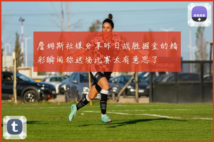 詹姆斯社媒分享昨日战胜掘金的精彩瞬间称这场比赛太有意思了