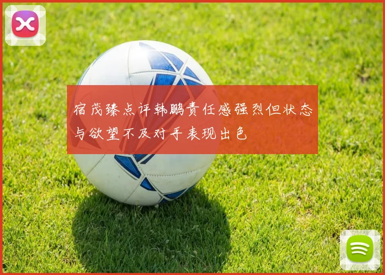 宿茂臻点评韩鹏责任感强烈但状态与欲望不及对手表现出色