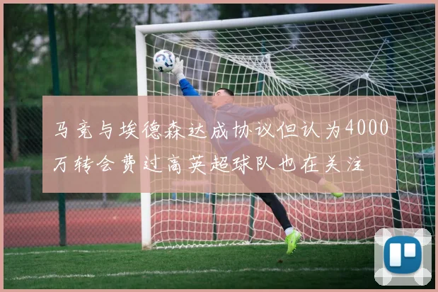 马竞与埃德森达成协议但认为4000万转会费过高英超球队也在关注
