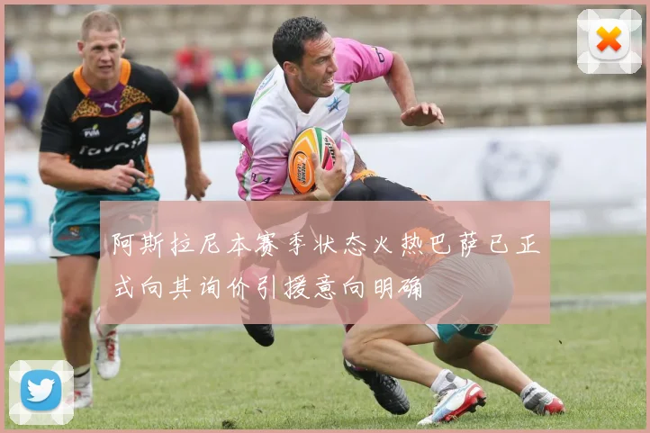 阿斯拉尼本赛季状态火热巴萨已正式向其询价引援意向明确