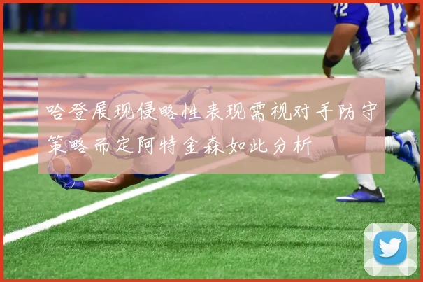 哈登展现侵略性表现需视对手防守策略而定阿特金森如此分析