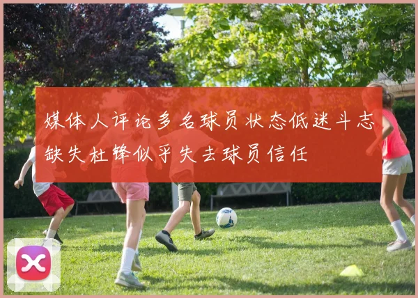 媒体人评论多名球员状态低迷斗志缺失杜锋似乎失去球员信任
