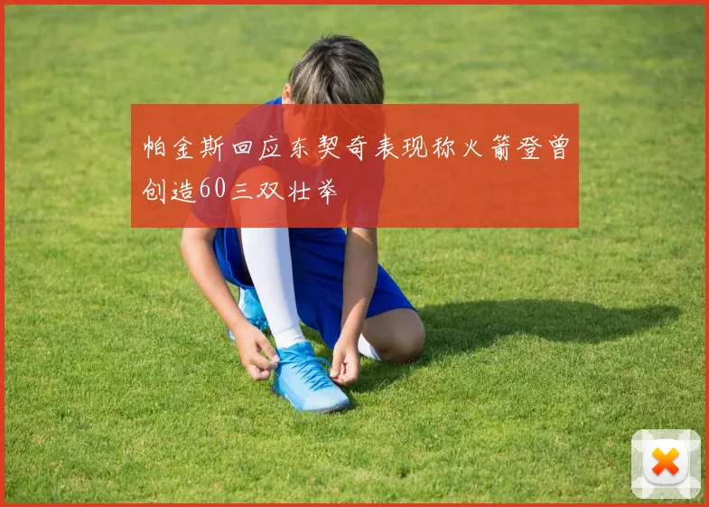帕金斯回应东契奇表现称火箭登曾创造60三双壮举