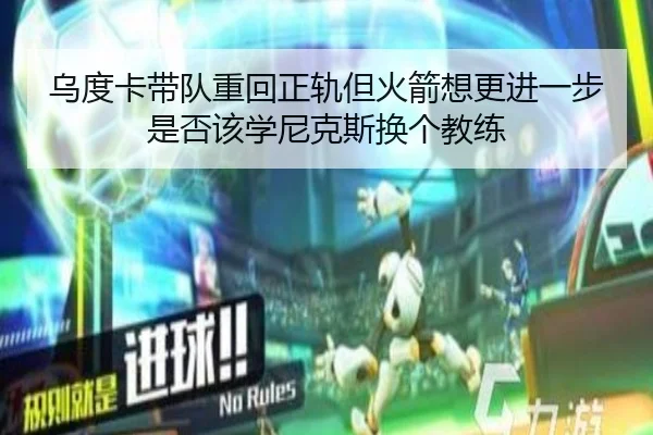 乌度卡带队重回正轨但火箭想更进一步是否该学尼克斯换个教练（www.jiuyou..comapp）